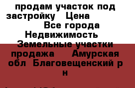 продам участок под застройку › Цена ­ 2 600 000 - Все города Недвижимость » Земельные участки продажа   . Амурская обл.,Благовещенский р-н